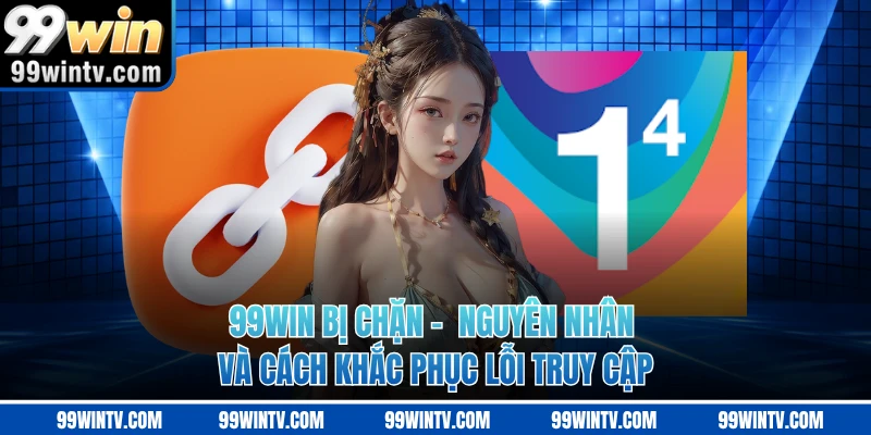 99WIN Bị Chặn - Nguyên Nhân Và Cách Khắc Phục Lỗi Truy Cập