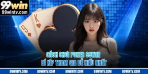 Cách Chơi Poker 99WIN - Bí Kíp Tham Gia Dễ Hiểu Nhất