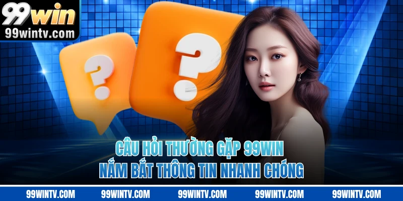 Câu hỏi thường gặp 99WIN nắm bắt thông tin nhanh chóng 