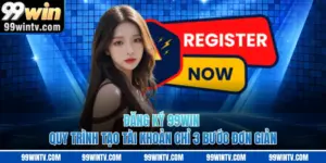Đăng Ký 99WIN - Quy Trình Tạo Tài Khoản Chỉ 3 Bước Đơn Giản