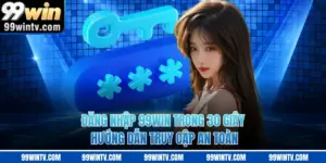Đăng Nhập 99Win Trong 30 Giây - Hướng Dẫn Truy Cập An Toàn