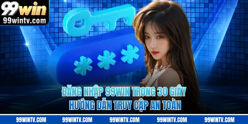 Đăng Nhập 99Win Trong 30 Giây - Hướng Dẫn Truy Cập An Toàn