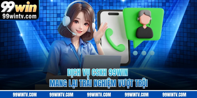 Dịch vụ CSKH 99WIN mang lại trải nghiệm vượt trội