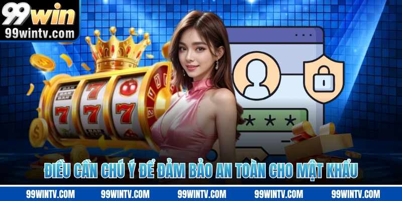 Điều cần chú ý để đảm bảo an toàn cho mật khẩu