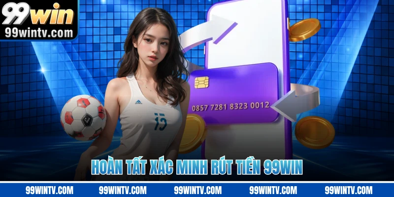 Hoàn tất xác minh rút tiền 99WIN 