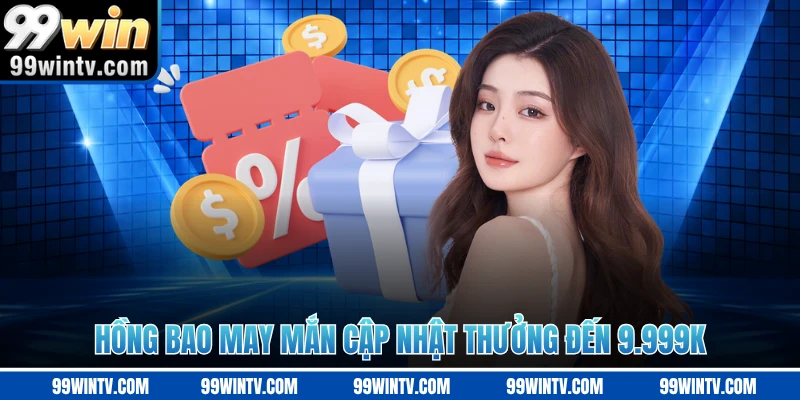 Hồng bao may mắn cập nhật thưởng đến 9.999K