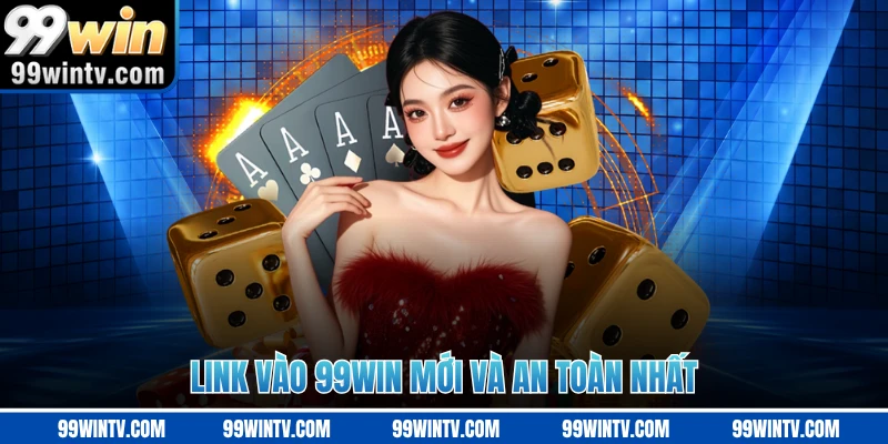 Link vào 99WIN mới và an toàn nhất
