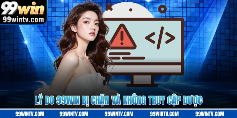 Lý do 99WIN bị chặn và không truy cập được 
