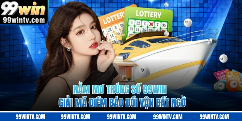 Nằm Mơ Trúng Số 99WIN - Giải Mã Điềm Báo Đổi Vận Bất Ngờ