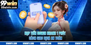 Nạp Tiền 99WIN Nhanh 1 Phút - Cách Giao Dịch An Toàn