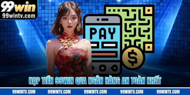 Nạp tiền 99WIN qua ngân hàng an toàn nhất