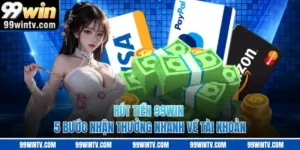 Rút Tiền 99WIN - 5 Bước Nhận Thưởng Nhanh Về Tài Khoản