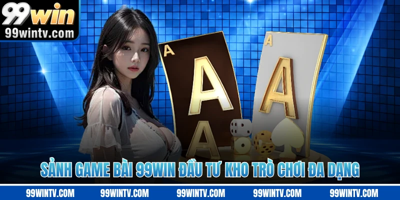 Sảnh game bài 99WIN đầu tư kho trò chơi đa dạng