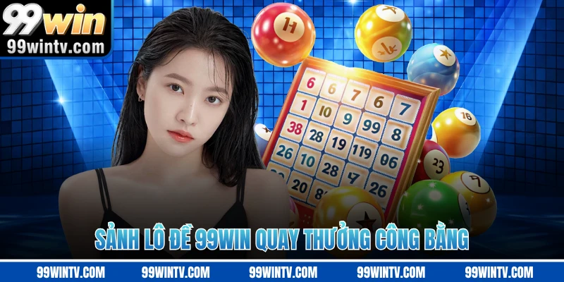 Sảnh lô đề 99WIN quay thưởng công bằng 
