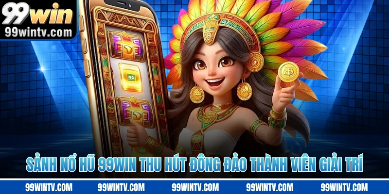 Sảnh nổ hũ 99WIN thu hút đông đảo thành viên giải trí 