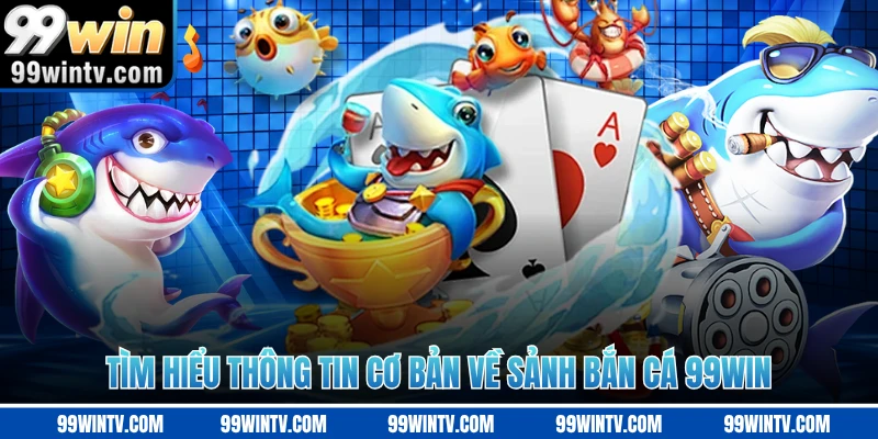 Tìm hiểu thông tin cơ bản về sảnh bắn cá 99WIN