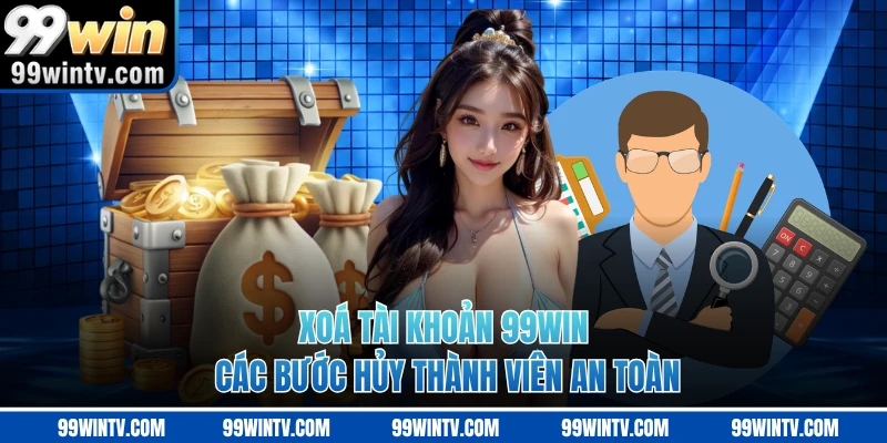 Xoá Tài Khoản 99WIN - Các Bước Hủy Thành Viên An Toàn