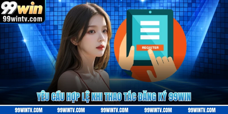 Yêu cầu hợp lệ khi thao tác đăng ký 99WIN